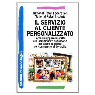 Il Servizio Al Cliente Personalizzato. Come Sviluppare Le Abilita' E Le Competenze  Necessarie Per Avere Successo Nel Commercio Al Dettaglio - National Retail Federation; National Retail Institute - Franco Angeli - 9788846419767