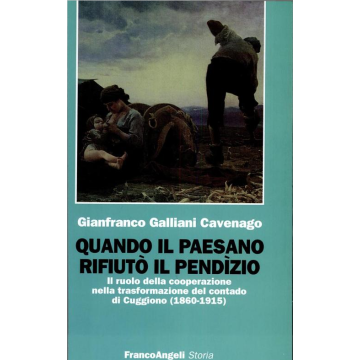 Quando Il Paesano Rifiuto' Il Pendizio. Il Ruolo Della Cooperazione Nella Trasformazione Del Contado Di Cuggiono (1860-1915) - Galliani_cavenago Gianfranco - Franco Angeli - 9788846412577