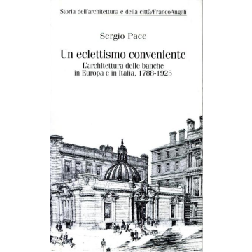 Un Eclettismo Conveniente. L'architettura Delle Banche In Europa E In Italia  (1788-1925) - Pace Sergio - Franco Angeli - 9788846413277