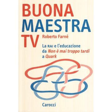 Buona maestra Tv. La Rai e l'educazione. Da «Non è mai troppo tardi» a «Quark»