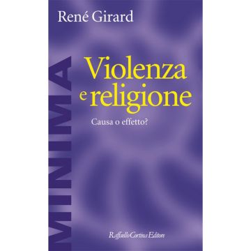 Violenza e religione - Causa o effetto?   [Girard  - Cortina Raffaello]