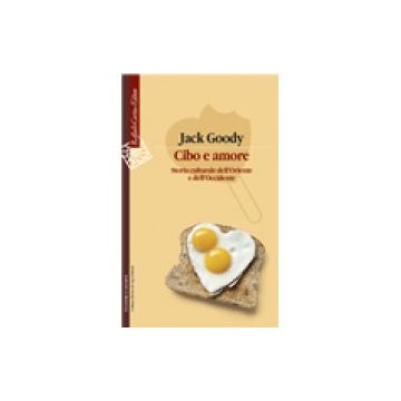 Cibo e amore - Storia culturale dell'Oriente e dell'Occidente  [Goody  - Cortina Raffaello]