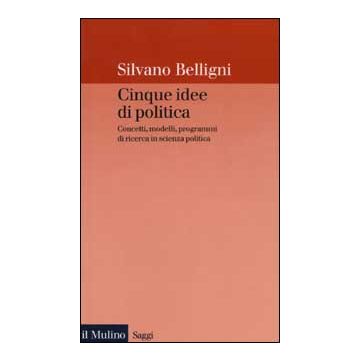 Cinque idee di politica. Concetti, modelli, programmi di ricerca in scienza politica