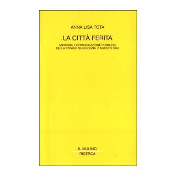 La città ferita. Memoria e comunicazione pubblica della strage di Bologna, 2 agosto 1980