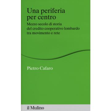 Una periferia per centro. Mezzo secolo di storia del credito cooperativo lombardo tra movimento e rete