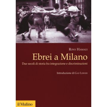 Ebrei a Milano. Due secoli di storia fra integrazione e discriminazioni