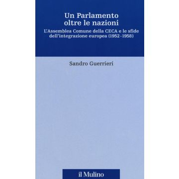 Un Parlamento oltre le nazioni. L'Assemblea Comune della CECA e le sfide dell'integrazione europea (1952-1958)