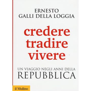 Credere, tradire, vivere. Un viaggio negli anni della Repubblica