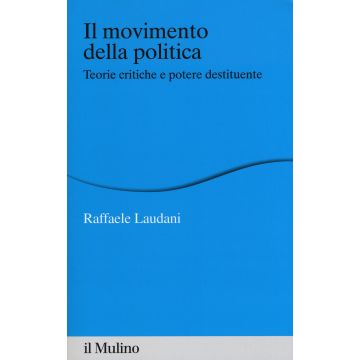 Il movimento della politica. Teorie critiche e potere destituente