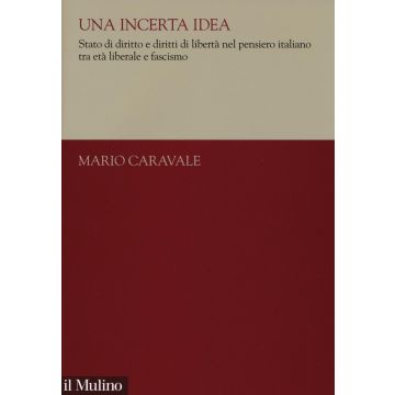 Una incerta idea. Stato di diritto e diritti di libertà nel pensiero italiano tra età liberale e fascismo