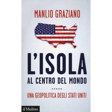 L'isola al centro del mondo. Una geopolitica degli Stati Uniti
