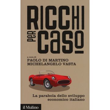 Ricchi per caso. La parabola dello sviluppo economico italiano