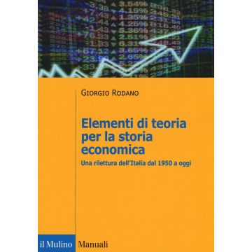 Elementi di teoria per la storia economica. Una rilettura dell'Italia dal 1950 a oggi