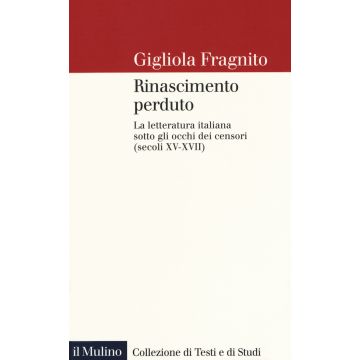 Rinascimento perduto. La letteratura italiana sotto gli occhi dei censori (secoli XV-XVII)