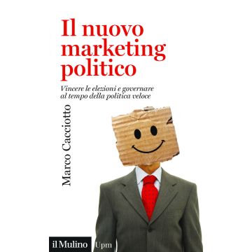 Il nuovo marketing politico. Vincere le elezioni e governare al tempo della politica veloce