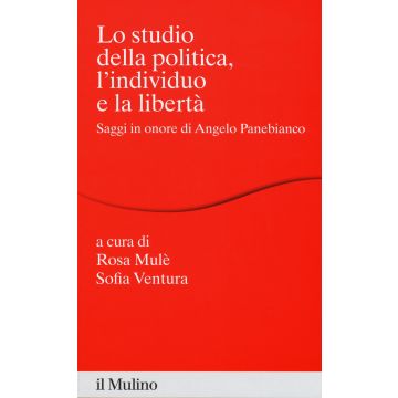 Lo studio della politica, l'individuo e la libertà. Scritti in onore di Angelo Panebianco