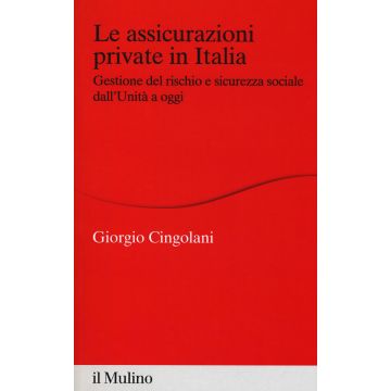 Le assicurazioni private in Italia. Gestione del rischio e sicurezza sociale dall'Unità a oggi