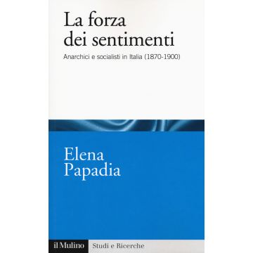 La forza dei sentimenti. Anarchici e socialisti in Italia (1870-1900)