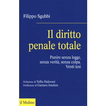 Il diritto penale totale. Punire senza legge, senza verità, senza colpa