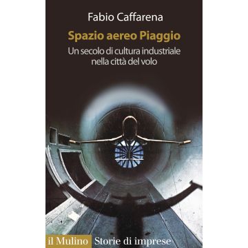 Spazio aereo Piaggio. Un secolo di cultura industriale nella città del volo