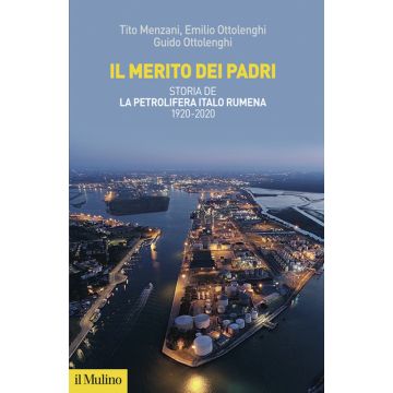 Il merito dei padri. Storia de La Petrolifera Italo Rumena 1920-2020