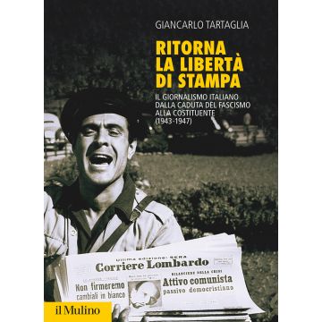 Ritorna la libertà di stampa. Il giornalismo italiano dalla caduta del fascismo alla Costituente (1943-1947)