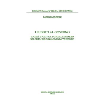 I sudditi al governo. Società e politica a Cividale e Gemona nel Friuli del Rinascimento veneziano