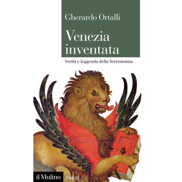 Venezia inventata. Verità e leggenda della Serenissima