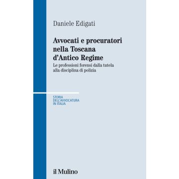 Avvocati e procuratori nella Toscana d'Antico Regime. Le professioni forensi dalla tutela alla disciplina di polizia