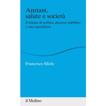 Anziani, salute e società. Politiche di welfare, discorso pubblico e cura quotidiana