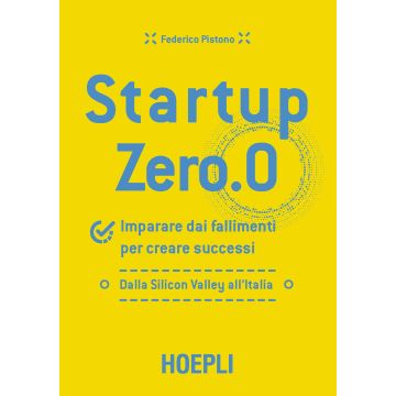 Startup zero.0. Imparare dai fallimenti per creare successi. Dalla Silicon Valley all'Italia