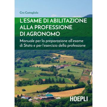 L'esame di abilitazione alla professione di agronomo. Manuale per la preparazione all'esame di Stato e per l'esercizio della professione