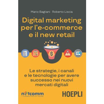 Digital marketing per l'e-commerce e il new retail. Le strategie, i canali e le tecnologie per avere successo nei nuovi mercati digitali