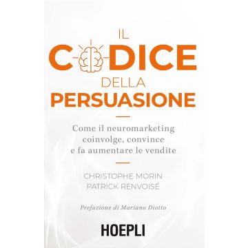 Il codice della persuasione. Come il neuromarketing coinvolge, convince e fa aumentare le vendite
