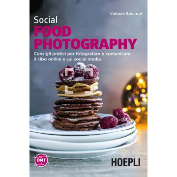 Social food photography. Consigli pratici per fotografare e comunicare il cibo online e sui social media
