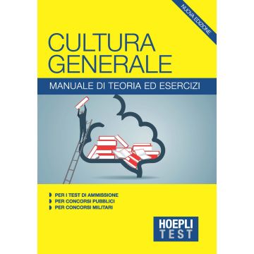 Hoepli Test. Cultura generale. Manuale di teoria ed esercizi per i test di ammissione, per i concorsi pubblici, per i concorsi militari