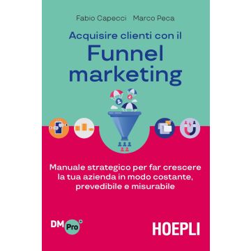 Acquisire clienti con il funnel marketing. Manuale strategico per far crescere la tua azienda in modo costante, prevedibile e misurabile
