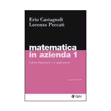 Matematica in azienda. Vol. 1: Calcolo finanziario con applicazioni