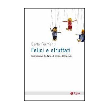 Felici e sfruttati. Capitalismo digitale ed eclissi del lavoro