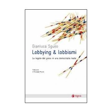 Lobbying & lobbismi. Le regole del gioco in una democrazia reale