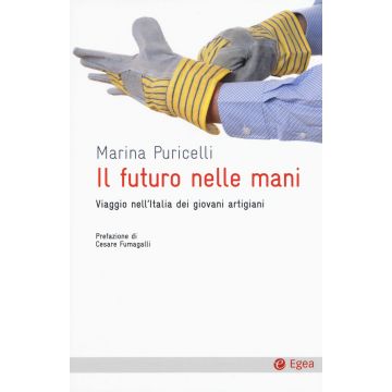 Il futuro nelle mani. Viaggio nell'Italia dei giovani artigiani