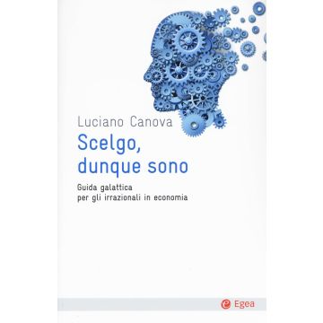Scelgo, dunque sono. Guida galattica per gli irrazionali in economia