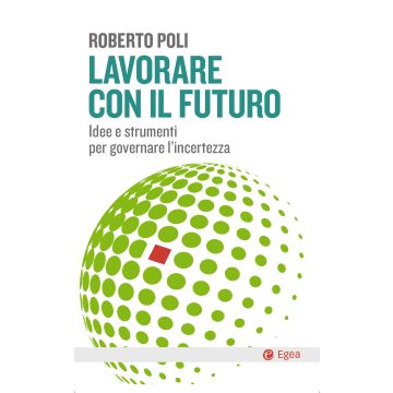 Lavorare con il futuro. Idee e strumenti per governare l'incertezza
