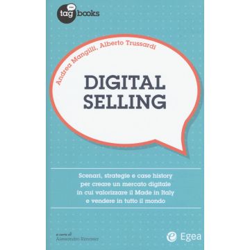 Digital selling. Scenari, strategie e case history per creare un mercato digitale in cui valorizzare il Made in Italy e vendere in tutto il mondo