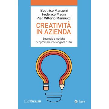 Creatività in azienda. Strategie e tecniche per produrre idee originali e utili