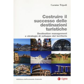 Costruire il successo delle destinazioni turistiche. Destination management e strategie di sviluppo del territorio
