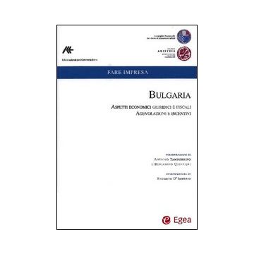 Bulgaria. Aspetti economici, giuridici e fiscalil Ediz. italiana e inglese. Vol. 1: Bulgaria. Aspetti economici, giuridici e fiscali. Agevolazioni e incentivi