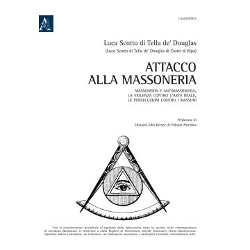 Attacco alla Massoneria. Massoneria e antimassoneria, la violenza contro l'arte reale, le persecuzioni contro i massoni