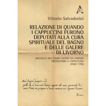 Relazione di quando i cappuccini furono deputati alla cura spirituale del Bagno e delle Galere di Livorno. Raccolta del padre Filippo da Firenze predicatore e cappuccino. Anno 1706