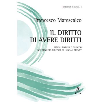 Il diritto di avere diritti. Storia, natura e giudizio nel pensiero politico di Hannah Arendt